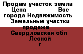 Продам участок земли › Цена ­ 2 700 000 - Все города Недвижимость » Земельные участки продажа   . Свердловская обл.,Лесной г.
